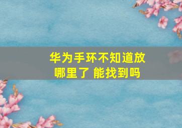 华为手环不知道放哪里了 能找到吗